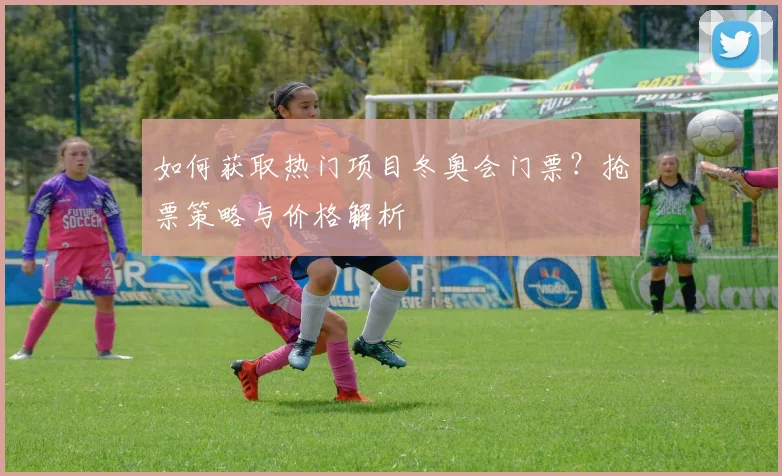 如何获取热门项目冬奥会门票？抢票策略与价格解析