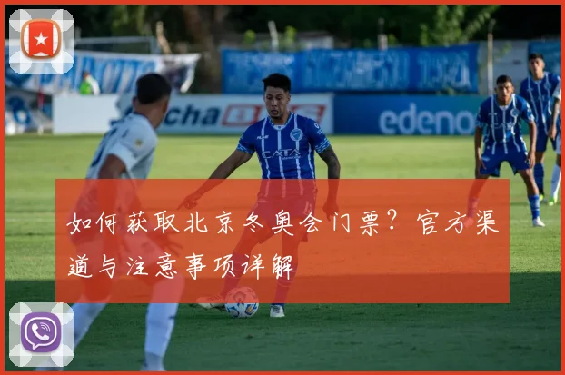 如何获取北京冬奥会门票？官方渠道与注意事项详解